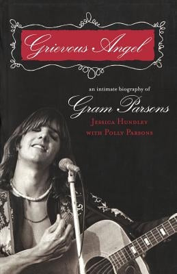 Grievous Angel: An Intimate Biography of Gram Parsons by Hundley, Jessica