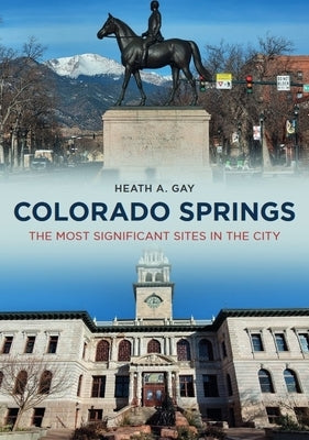 Colorado Springs: The Most Significant Sites in the City by Gay, Heath A.