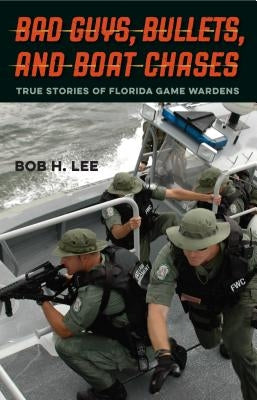 Bad Guys, Bullets, and Boat Chases: True Stories of Florida Game Wardens by Lee, Bob H.