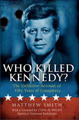 Who Killed Kennedy?: The Definitive Account of Fifty Years of Conspiracy by Smith, Matthew