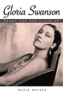 Gloria Swanson: Ready for Her Close-Up by Welsch, Tricia