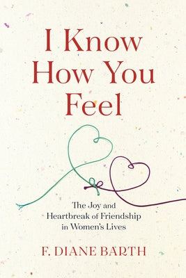 I Know How You Feel: The Joy and Heartbreak of Friendship in Women's Lives by Barth, F. Diane