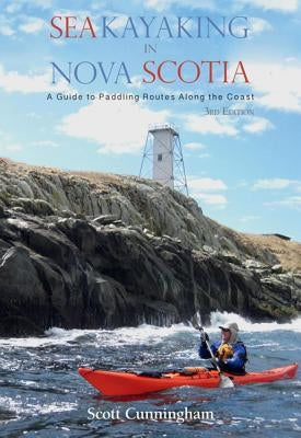 Sea Kayaking in Nova Scotia (3rd Edition): A Guide to Paddling Routes Along the Coast by Cunningham, Scott