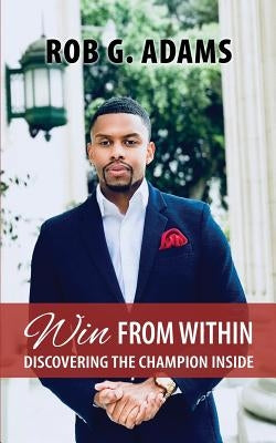 Win from Within: Discovering the Champion Inside by Adams, Rob G.