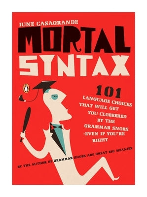 Mortal Syntax: 101 Language Choices That Will Get You Clobbered by the Grammar Snobs--Even If Y ou're Right by Casagrande, June