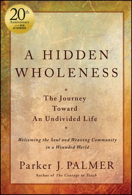 A Hidden Wholeness: The Journey Toward an Undivided Life, 20th Anniversary Edition by Palmer, Parker J.