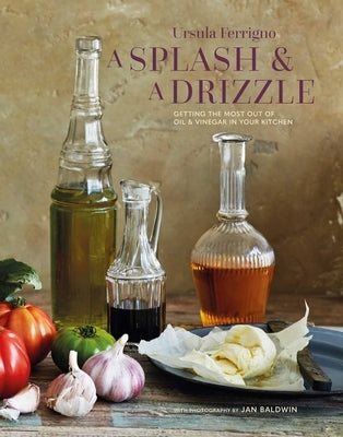 A Splash and a Drizzle...: Getting the Most Out of Oil and Vinegar in Your Kitchen by Ferrigno, Ursula