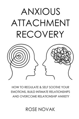 Anxious Attachment: How to Regulate & Self Soothe Your Emotions, Build Intimate Relationships and Overcome Relationship Anxiety by Novak, Rose