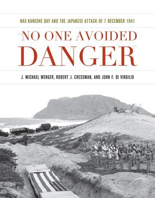 No One Avoided Danger: NAS Kaneohe Bay and the Japanese Attack of 7 December 1941 by Wenger, J. Michael