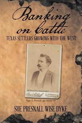 Banking on Cattle: Texas Settlers Growing with the West by Dyke, Sue Presnall