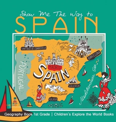 Show Me The Way to Spain - Geography Book 1st Grade Children's Explore the World Books by Baby Professor