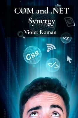 COM and .NET Synergy: Mastering Component Object Model Integration for Robust Windows Applications by Roman, Violet