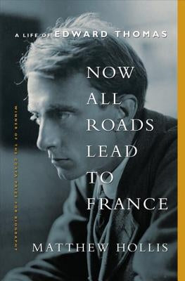 Now All Roads Lead to France: The Last Years of Edward Thomas by Hollis, Matthew