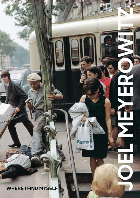 Joel Meyerowitz: Where I Find Myself: A Lifetime Retrospective by Meyerowitz, Joel