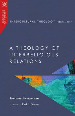 Intercultural Theology, Volume Three: A Theology of Interreligious Relations by Wrogemann, Henning