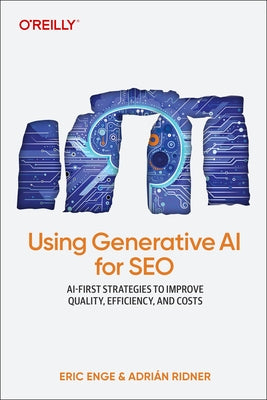 Using Generative AI for SEO: AI-First Strategies to Improve Quality, Efficiency, and Costs by Enge, Eric