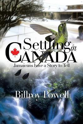 Settling in Canada: Jamaicans Have a Story to Tell by Powell, Billroy