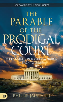 Parable of the Prodigal Court: Your Invitation to Shift a Nation Back to God by Jauregui, Phillip