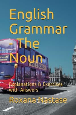 English Grammar - The Noun: Explanations & Exercises with Key by Nastase, Roxana