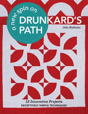 A New Spin on Drunkard's Path: 12 Innovative Projects - Deceptively Simple Techniques by Kubiniec, John