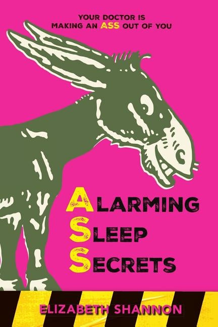 Alarming Sleep Secrets: Your Doctor is Making an ASS Out of You by Shannon, Elizabeth M.