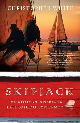 Skipjack: The Story of America's Last Sailing Oystermen by White, Christopher P.