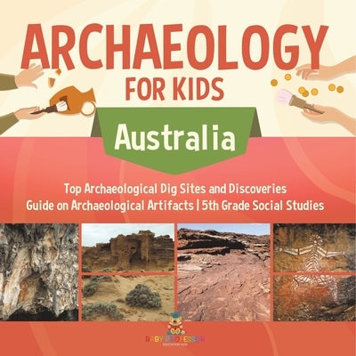 Archaeology for Kids - Australia - Top Archaeological Dig Sites and Discoveries Guide on Archaeological Artifacts 5th Grade Social Studies by Baby Professor