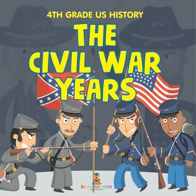 4th Grade US History: The Civil War Years by Baby Professor