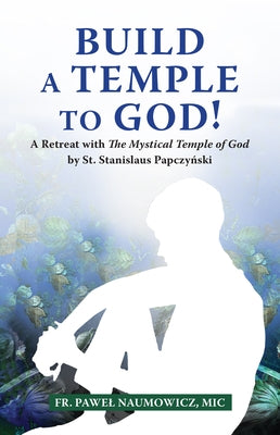 Build a Temple to God!: A Retreat with the Mystical Temple of God by St. Stanislaus Papczyński by Naumowicz, Pawel