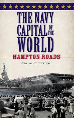The Navy Capital of the World: Hampton Roads by Yarsinske, Amy Waters