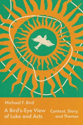 A Bird's-Eye View of Luke and Acts: Context, Story, and Themes by Bird, Michael