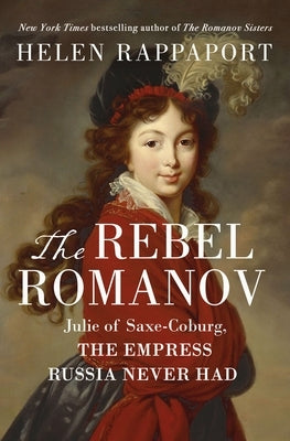 The Rebel Romanov: Julie of Saxe-Coburg, the Empress Russia Never Had by Rappaport, Helen