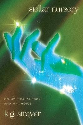 Stellar Nursery: On My (Trans) Body and My Choice by Strayer, K. G.