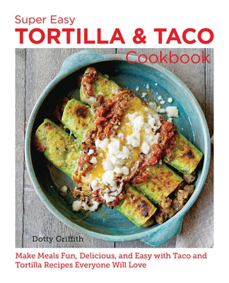 Super Easy Tortilla and Taco Cookbook: Make Meals Fun, Delicious, and Easy with Taco and Tortilla Recipes Everyone Will Love by Griffith, Dotty
