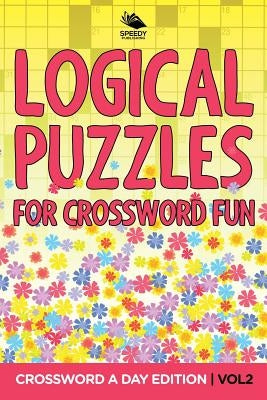 Logical Puzzles for Crossword Fun Vol 2: Crossword A Day Edition by Speedy Publishing LLC