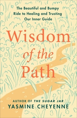 Wisdom of the Path: The Beautiful and Bumpy Ride to Healing and Trusting Our Inner Guide by Cheyenne, Yasmine