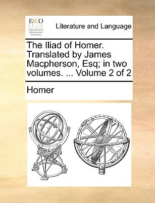 The Iliad of Homer. Translated by James MacPherson, Esq; In Two Volumes. ... Volume 2 of 2 by Homer
