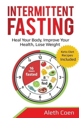 Intermittent Fasting: Heal Your Body, Improve Your Health, Lose Weight - Keto Diet Recipes Included by Coen, Aleth