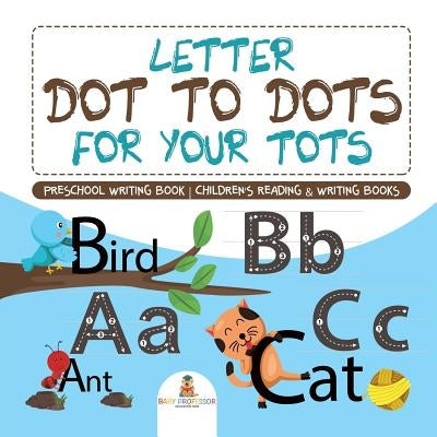 Letter Dot to Dots for Your Tots - Preschool Writing Book Children's Reading & Writing Books by Baby Professor