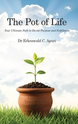 The Pot of Life: Your Ultimate Path to Divine Purpose and Fulfilment by Apuri, Erkenwald C.