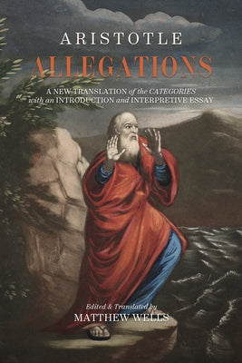 Allegations: A New Translation of the Categories with an Introduction and Interpretive Essay by Wells, Matthew