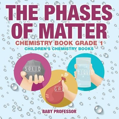 The Phases of Matter - Chemistry Book Grade 1 Children's Chemistry Books by Baby Professor