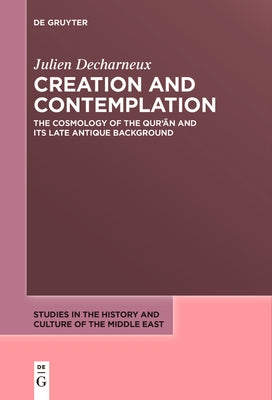 Creation and Contemplation: The Cosmology of the Qur'ān and Its Late Antique Background by Decharneux, Julien