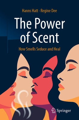 The Power of Scent: How Smells Seduce and Heal by Hatt, Hanns