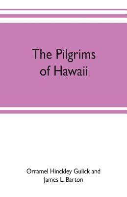 The pilgrims of Hawaii; their own story of their pilgrimage from New England and life work in the Sandwich Islands, now known as Hawaii by Hinckley Gulick and James L. Barton, Orr