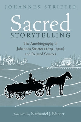Sacred Storytelling: The Autobiography of Johannes Strieter (1829-1920) and Related Sources by Strieter, Johannes