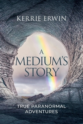 A Medium's Story: True Paranormal Adventures by Erwin, Kerrie
