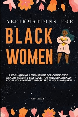 Affirmations for Black Women: Life-Changing Affirmations for Confidence, Wealth, Health & Self-Love That Will Drastically Boost Your Mindset and Inc by Adaly, Mary