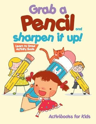 Grab a Pencil and Sharpen It Up! Learn to Draw Activity Book by For Kids, Activibooks