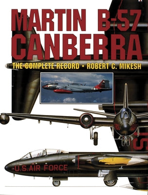 Martin B-57 Canberra: The Complete Record by Mikesh, Robert C.